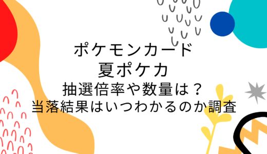 [ポケモンカード]夏ポケカの抽選倍率や数量は?当落結果はいつわかるのか調査