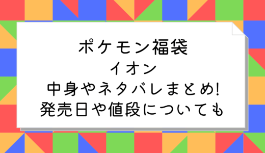 ポケモン福袋2025｜イオンの中身やネタバレまとめ!発売日や値段についても