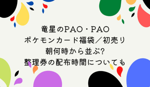 竜星のPAO・PAO｜ポケモンカード福袋/初売り2024は朝何時から並ぶ?整理券の配布時間についても