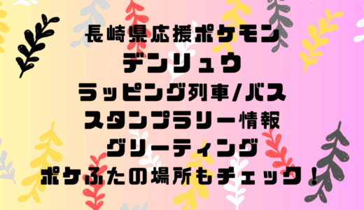 長崎県応援ポケモンデンリュウのラッピング列車/バスやスタンプラリー情報！グリーティングやポケふたの場所もチェック！