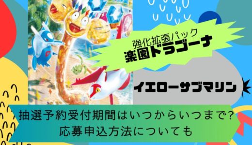 [ポケカ]楽園ドラゴーナ｜イエローサブマリンの抽選予約受付期間はいつからいつまで?応募申込方法についても