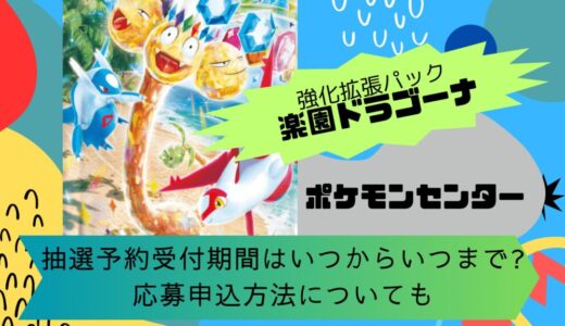 [ポケカ]楽園ドラゴーナ｜ポケモンセンターの抽選予約受付期間はいつからいつまで?応募申込方法についても