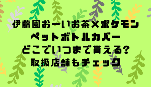 伊藤園おーいお茶×ポケモン｜ペットボトルカバーはどこでいつまで貰える?取扱店舗もチェック