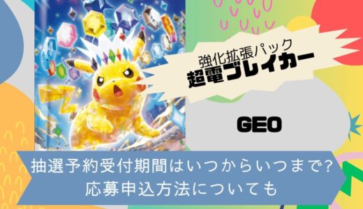 [ポケカ]超電ブレイカー｜GEO(ゲオ)の抽選予約受付期間はいつからいつまで?応募申込方法についても