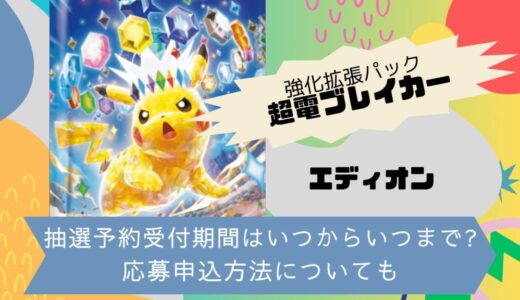 [ポケカ]超電ブレイカー｜エディオンの抽選予約受付期間はいつからいつまで?応募申込方法についても