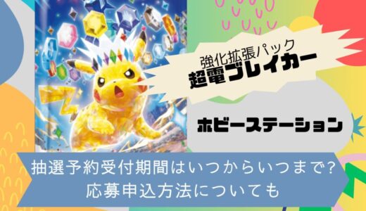 [ポケカ]超電ブレイカー｜ホビーステーションの抽選予約受付期間はいつからいつまで?応募申込方法についても