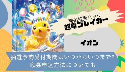 [ポケカ]超電ブレイカー｜イオンの抽選予約受付期間はいつからいつまで?応募申込方法についても