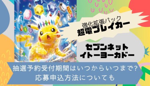 [ポケカ]超電ブレイカー｜セブンネット・イトーヨーカドーの抽選予約受付期間はいつからいつまで?応募申込方法についても