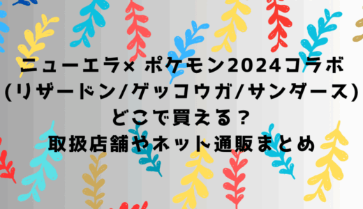 ニューエラ×ポケモン2024コラボ(リザードン/ゲッコウガ/サンダース)はどこで買える？取扱店舗やネット通販まとめ