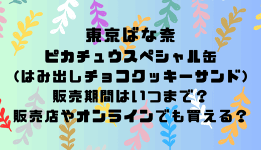 東京ばな奈ピカチュウスペシャル缶(はみ出しチョコクッキーサンド)の販売期間はいつまで？販売店やオンラインでも買える？
