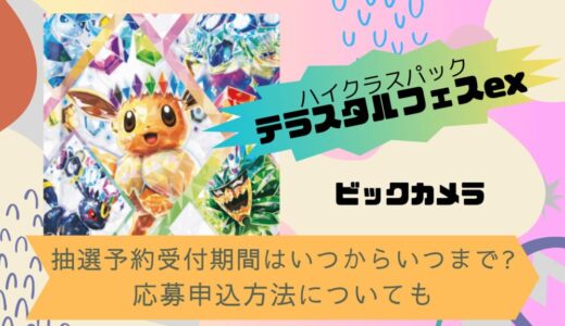 [ポケカ]テラスタルフェスex｜ビックカメラの抽選予約受付期間はいつからいつまで?応募申込方法についても