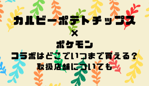 カルビーポテトチップス×ポケモンコラボはどこでいつまで買える？取扱店舗についても