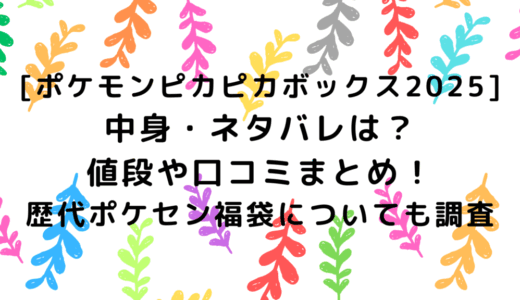 [ポケモンピカピカボックス2025]中身・ネタバレは？値段や口コミまとめ！歴代ポケセン福袋についても調査