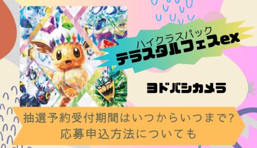 [ポケカ]テラスタルフェスex｜ヨドバシカメラの抽選予約受付期間はいつからいつまで?応募申込方法についても