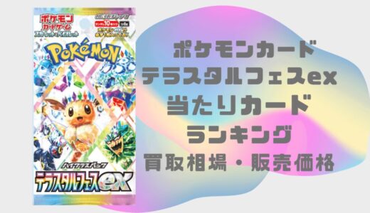 [ポケカ]テラスタルフェスex｜当たりカードランキングや買取相場・販売価格まとめ！