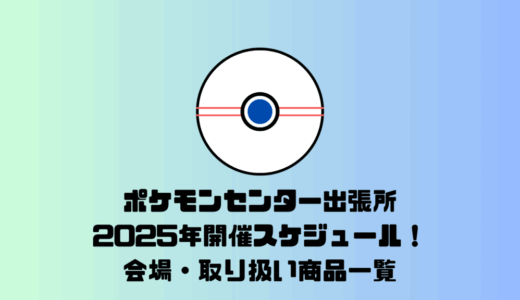 [最新情報]全国のポケモンセンター出張所2025年開催スケジュール！会場・取扱商品一覧