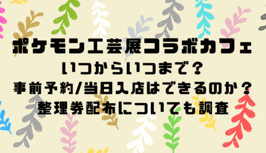 ポケモン工芸展コラボカフェはいつからいつまで？事前予約/当日入店はできるのか？整理券配布についても調査