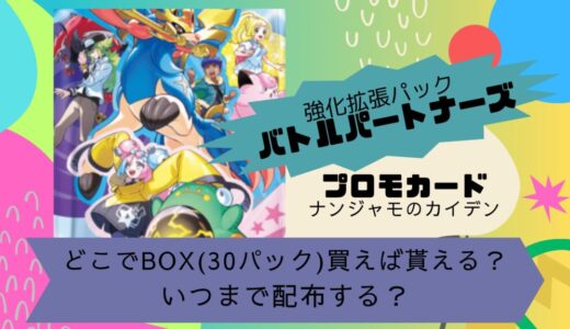 [ポケカ]バトルパートナーズのプロモカードはどこでBOX(30パック)買えば貰える？ナンジャモのカイデンはいつまで配布する？