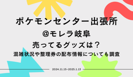 ポケモンセンター出張所@モレラ岐阜で売ってるグッズは？混雑状況や整理券の配布情報についても調査