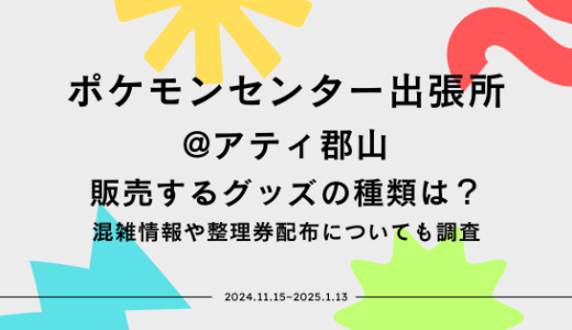 ポケモンセンター出張所@アティ郡山で販売するグッズの種類は？混雑情報や整理券配布についても調査