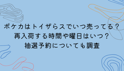 ポケカはトイザらスでいつ売ってる？再入荷する時間や曜日はいつ？抽選予約についても調査