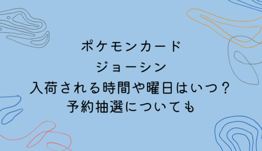 ポケモンカードがジョーシンに入荷される時間や曜日はいつ？予約抽選についても