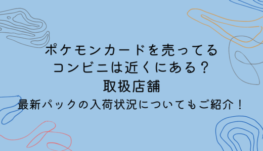 ポケモンカードを売ってるコンビニは近くにある？取扱店舗や最新パックの入荷状況についてもご紹介！