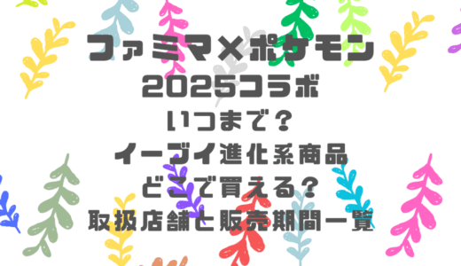 ファミマ×ポケモン2025コラボはいつまで？イーブイ進化系商品はどこで買える？取扱店舗と販売期間一覧