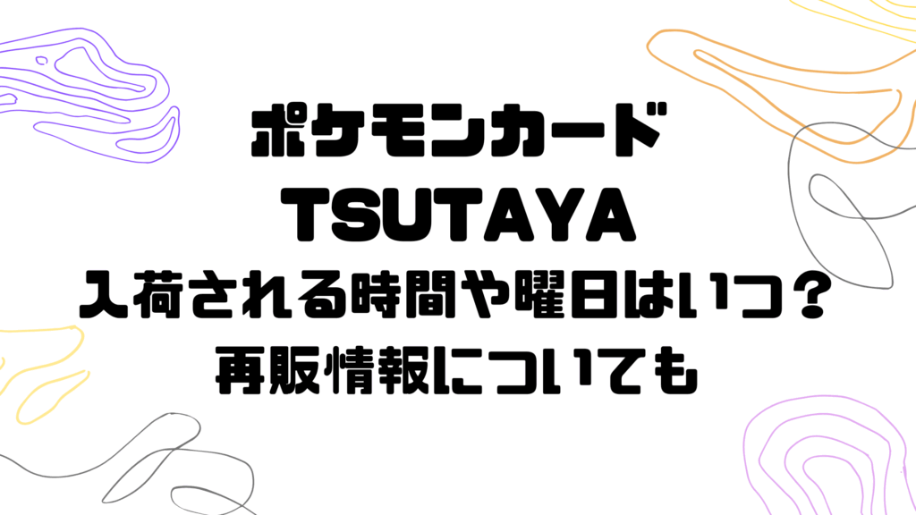 ポケモンカードがTSUTAYAに入荷される時間や曜日はいつ？再販情報 